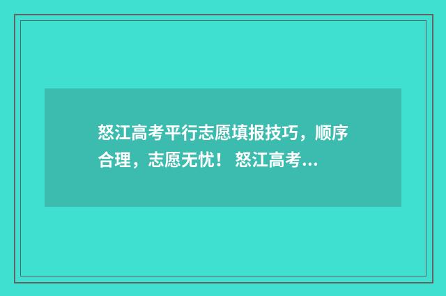 怒江高考平行志愿填报技巧，顺序合理，志愿无忧！ 怒江高考成绩通报