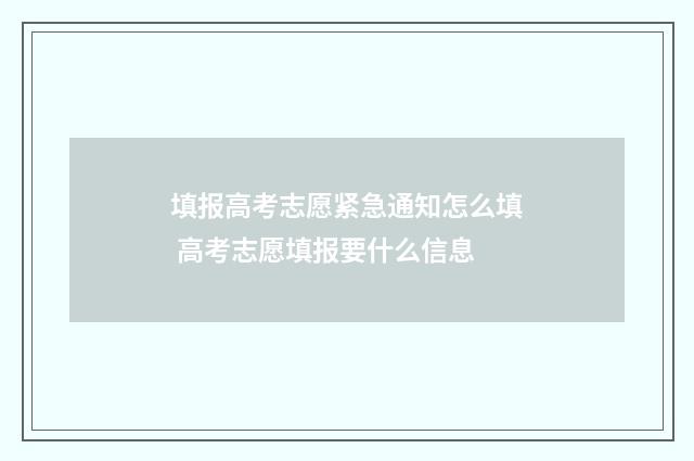 填报高考志愿紧急通知怎么填 高考志愿填报要什么信息