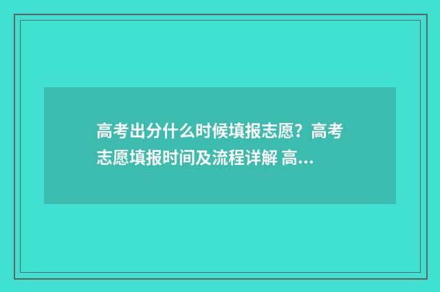 高考出分什么时候填报志愿?高考志愿填报时间及流程详解 高考出分什么时候公布河北