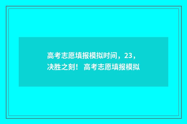 高考志愿填报模拟时间，23，决胜之刻！ 高考志愿填报模拟