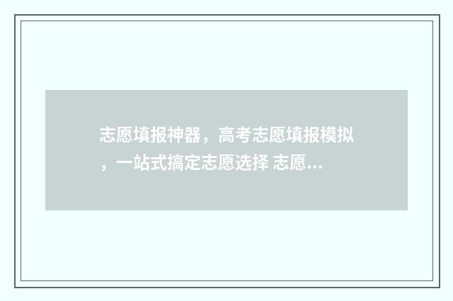 志愿填报神器，高考志愿填报模拟，一站式搞定志愿选择 志愿填写软件