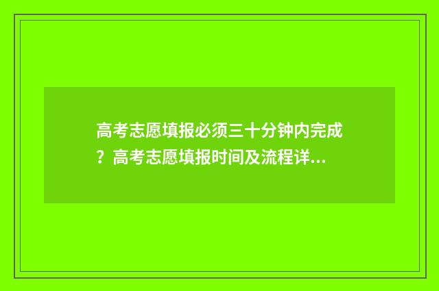 高考志愿填报必须三十分钟内完成？高考志愿填报时间及流程详解 高考志愿填报必须用谷歌浏览器吗