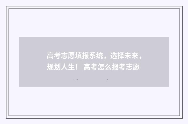 高考志愿填报系统，选择未来，规划人生！ 高考怎么报考志愿