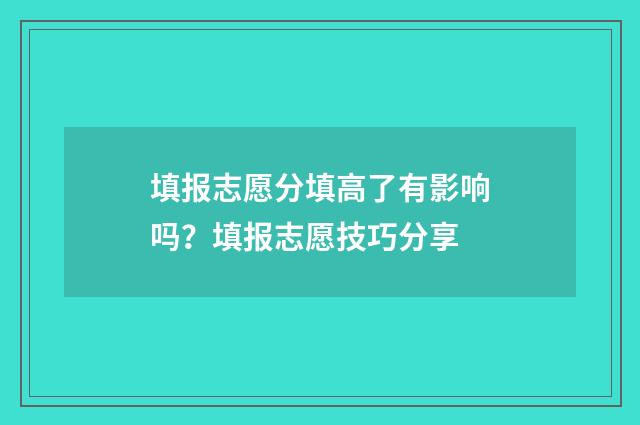 填报志愿分填高了有影响吗？填报志愿技巧分享