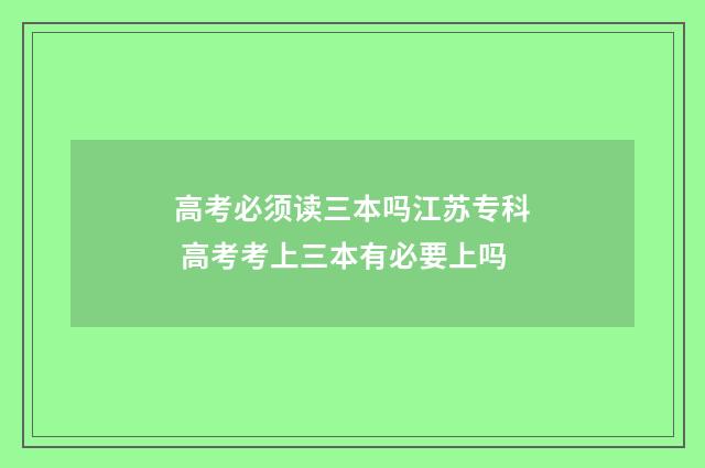 高考必须读三本吗江苏专科 高考考上三本有必要上吗
