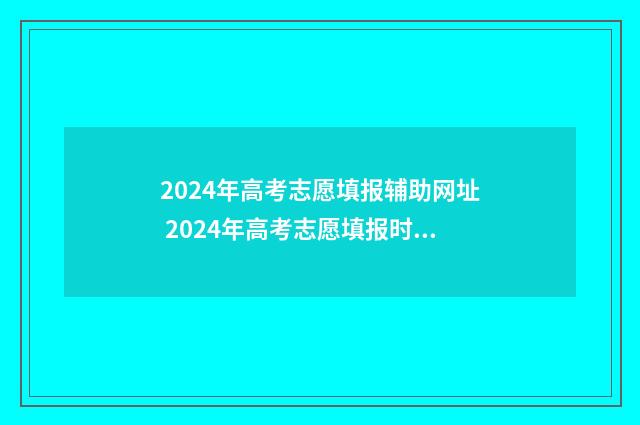 2024年高考志愿填报辅助网址 2024年高考志愿填报时间