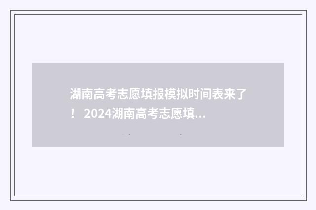 湖南高考志愿填报模拟时间表来了! 2024湖南高考志愿填报入口 湖南高考志愿填报表