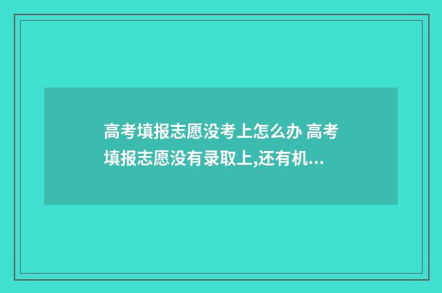 高考填报志愿没考上怎么办 高考填报志愿没有录取上,还有机会吗?
