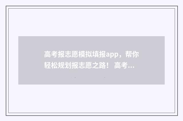 高考报志愿模拟填报app,帮你轻松规划报志愿之路! 高考报志愿模拟填报
