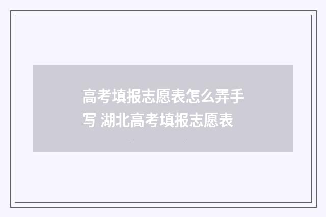 高考填报志愿表怎么弄手写 湖北高考填报志愿表
