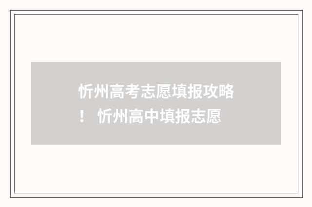 忻州高考志愿填报攻略! 忻州高中填报志愿