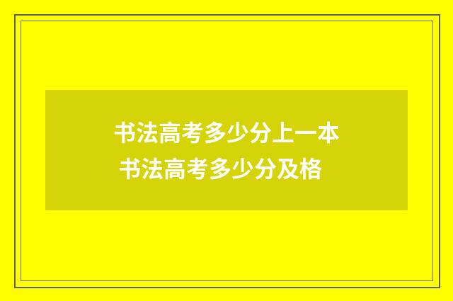 书法高考多少分上一本 书法高考多少分及格