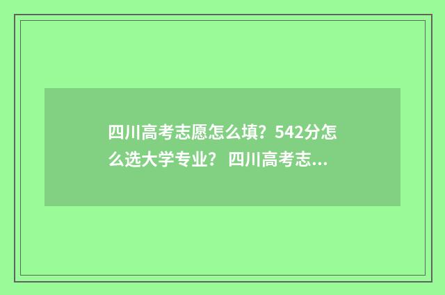 四川高考志愿怎么填？542分怎么选大学专业？ 四川高考志愿怎么填报