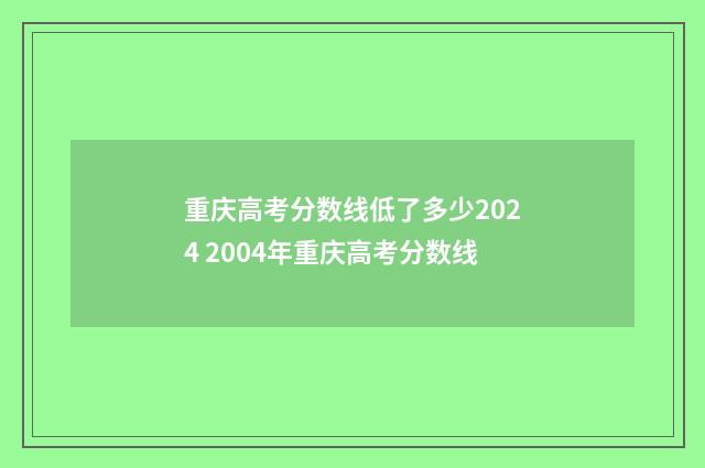 重庆高考分数线低了多少2024 2004年重庆高考分数线