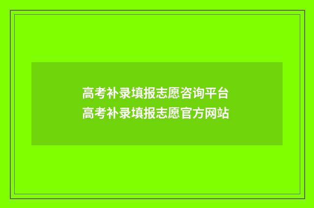 高考补录填报志愿咨询平台 高考补录填报志愿官方网站