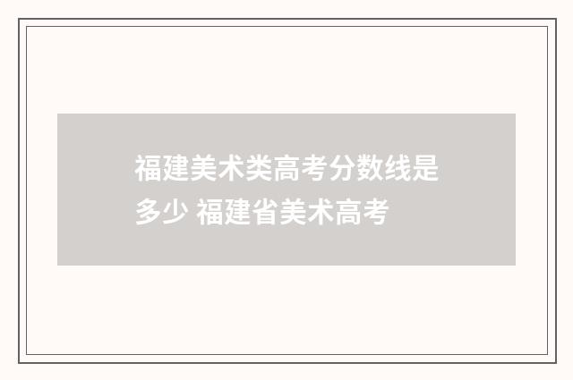 福建美术类高考分数线是多少 福建省美术高考