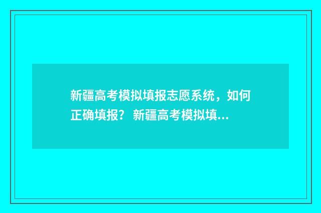 新疆高考模拟填报志愿系统,如何正确填报? 新疆高考模拟填报志愿的流程