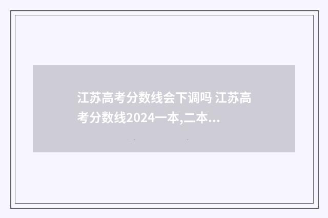 江苏高考分数线会下调吗 江苏高考分数线2024一本,二本,专科分数线