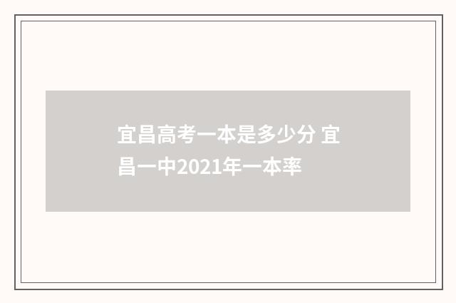 宜昌高考一本是多少分 宜昌一中2021年一本率
