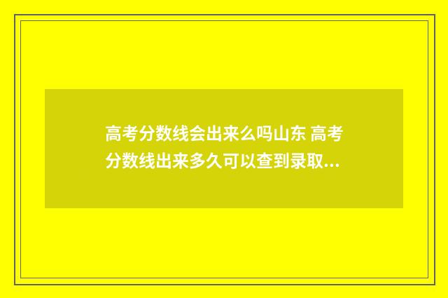 高考分数线会出来么吗山东 高考分数线出来多久可以查到录取结果