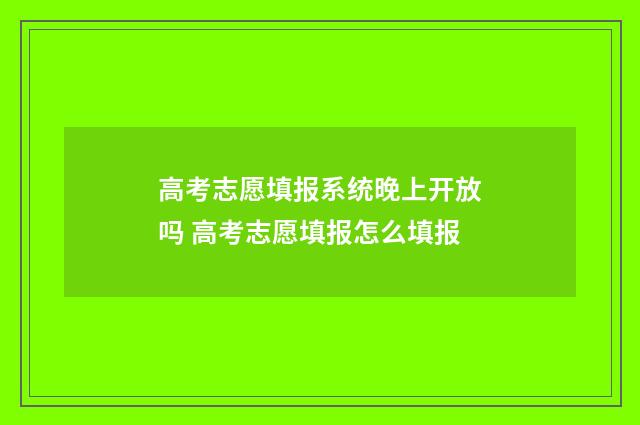高考志愿填报系统晚上开放吗 高考志愿填报怎么填报