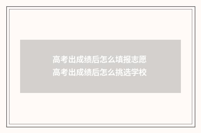 高考出成绩后怎么填报志愿 高考出成绩后怎么挑选学校