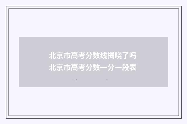 北京市高考分数线揭晓了吗 北京市高考分数一分一段表