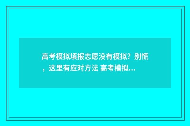 高考模拟填报志愿没有模拟？别慌，这里有应对方法 高考模拟填报志愿可以随便填吗