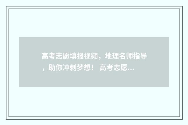 高考志愿填报视频,地理名师指导,助你冲刺梦想! 高考志愿填报视频实录