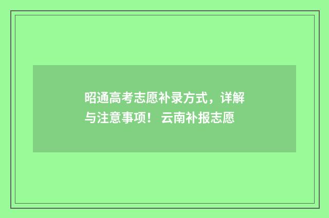 昭通高考志愿补录方式,详解与注意事项! 云南补报志愿