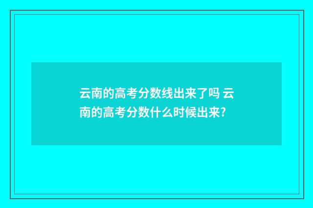 云南的高考分数线出来了吗 云南的高考分数什么时候出来?