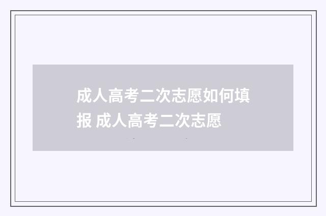 成人高考二次志愿如何填报 成人高考二次志愿