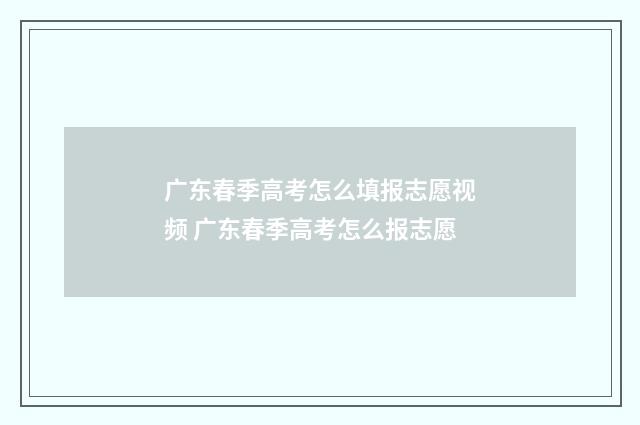 广东春季高考怎么填报志愿视频 广东春季高考怎么报志愿