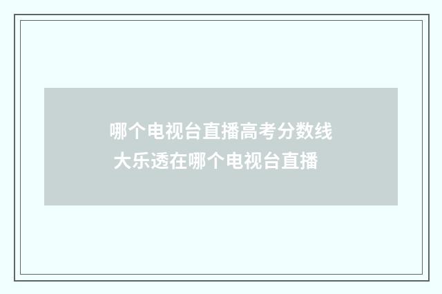 哪个电视台直播高考分数线 大乐透在哪个电视台直播