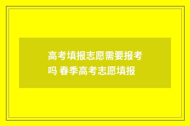 高考填报志愿需要报考吗 春季高考志愿填报