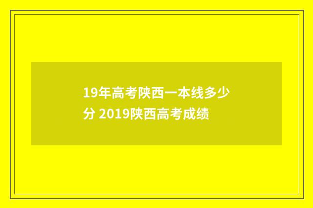 19年高考陕西一本线多少分 2019陕西高考成绩