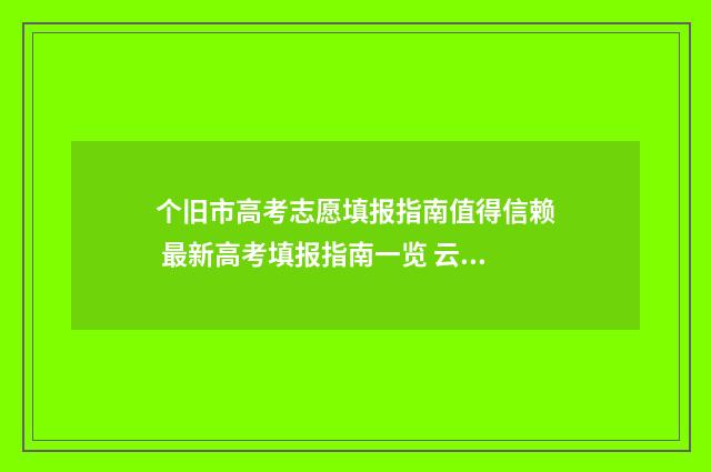 个旧市高考志愿填报指南值得信赖 最新高考填报指南一览 云南省个旧一中今年高考分数情况