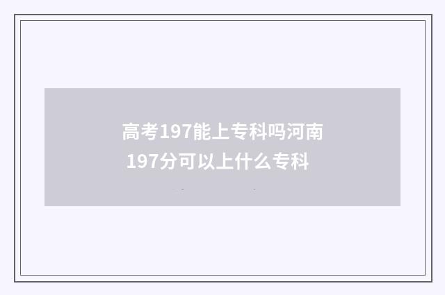 高考197能上专科吗河南 197分可以上什么专科