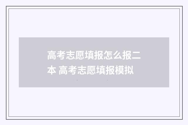 高考志愿填报怎么报二本 高考志愿填报模拟