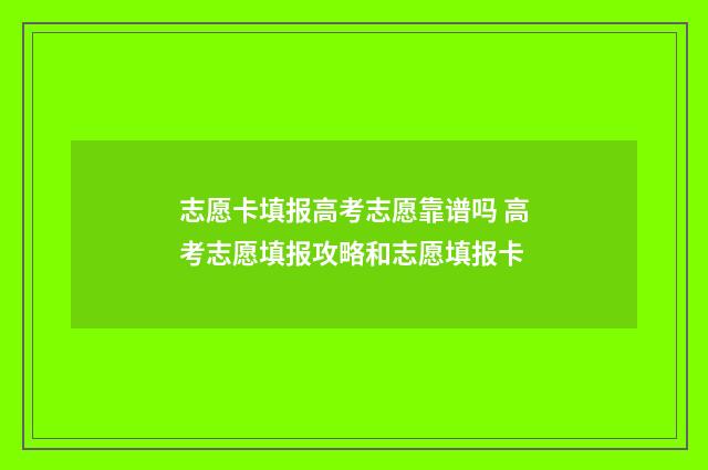 志愿卡填报高考志愿靠谱吗 高考志愿填报攻略和志愿填报卡
