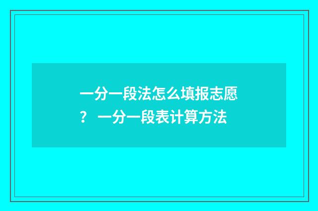 一分一段法怎么填报志愿? 一分一段表计算方法