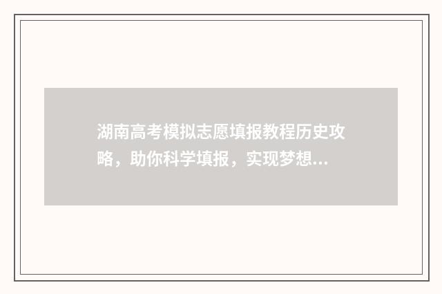 湖南高考模拟志愿填报教程历史攻略,助你科学填报,实现梦想 湖南高考模拟志愿入口