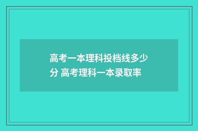 高考一本理科投档线多少分 高考理科一本录取率