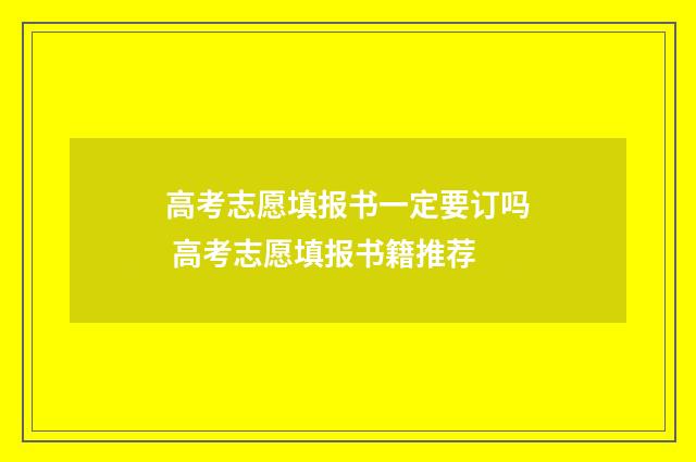 高考志愿填报书一定要订吗 高考志愿填报书籍推荐
