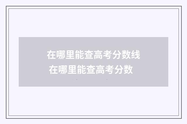 在哪里能查高考分数线 在哪里能查高考分数