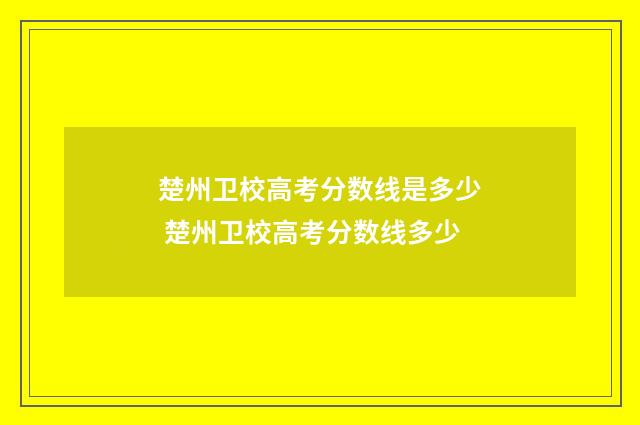 楚州卫校高考分数线是多少 楚州卫校高考分数线多少
