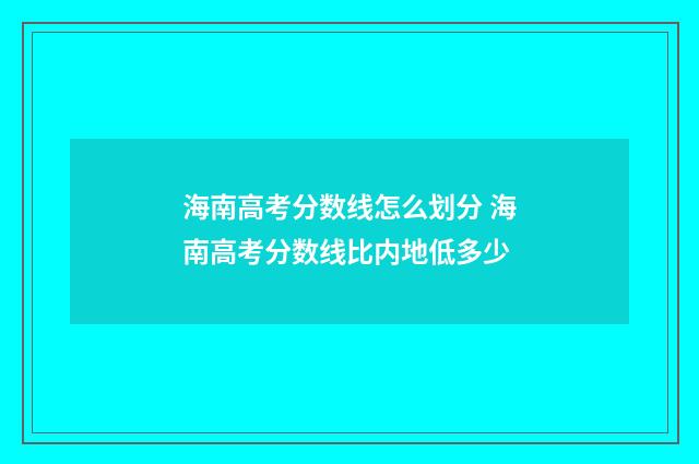 海南高考分数线怎么划分 海南高考分数线比内地低多少