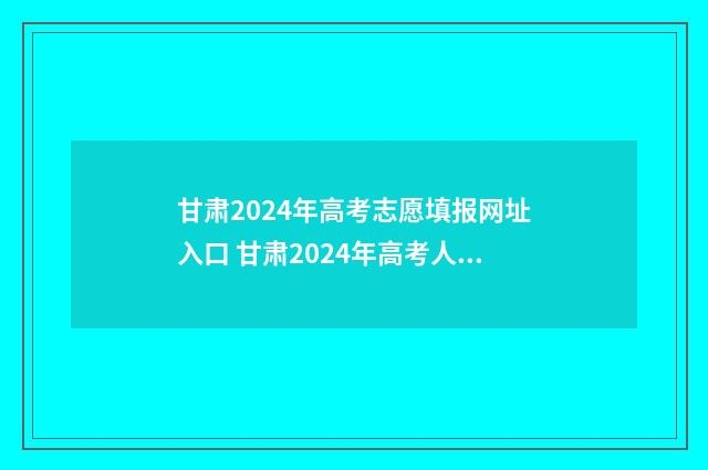 甘肃2024年高考志愿填报网址入口 甘肃2024年高考人数大约多少人