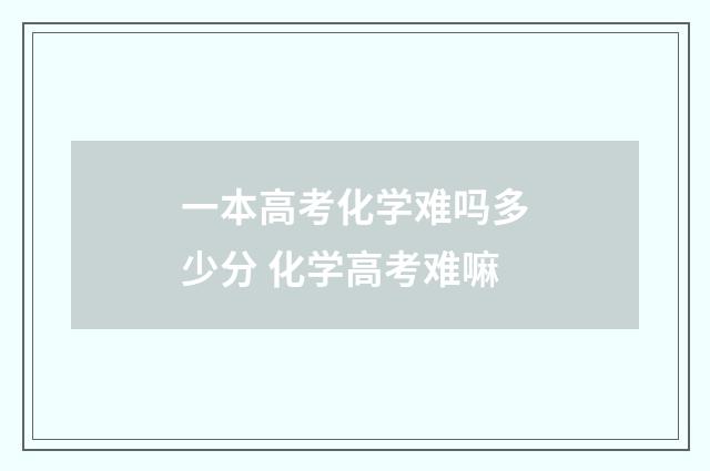 一本高考化学难吗多少分 化学高考难嘛