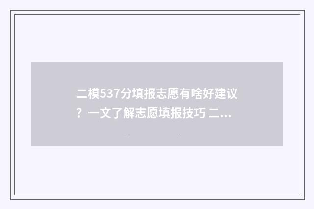 二模537分填报志愿有啥好建议？一文了解志愿填报技巧 二模350分还有希望吗